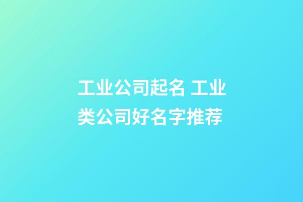 工业公司起名 工业类公司好名字推荐-第1张-公司起名-玄机派